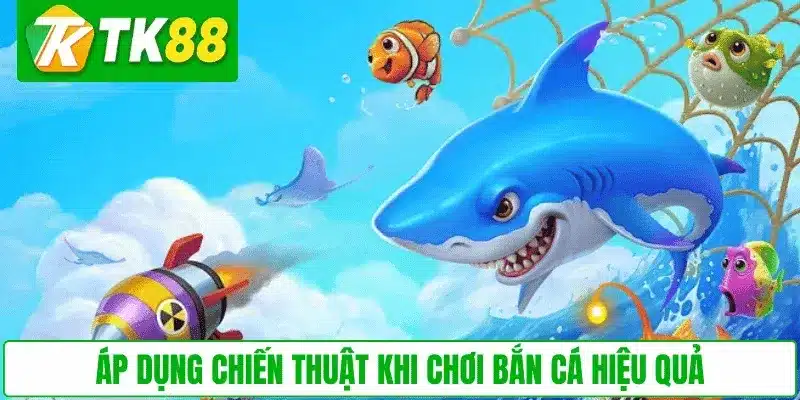 Áp dụng chiến thuật khi chơi Bắn Cá hiệu quả