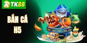 Bắn Cá H5 TK88 – Hướng Dẫn Chơi & Kinh Nghiệm Săn Cá