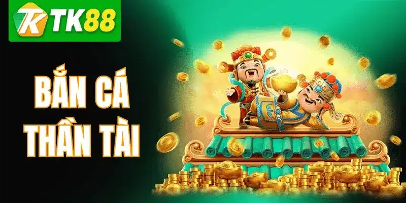 Bắn Cá Thần Tài TK88 – Hướng Dẫn Chơi & Kinh Nghiệm Cao Thủ