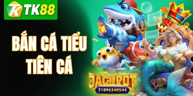 Bắn Cá Tiểu Tiên Cá TK88 – Luật Chơi & Kinh Nghiệm Cao Thủ