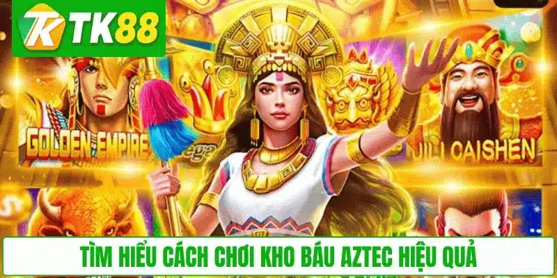 Tìm hiểu cách chơi Kho Báu Aztec hiệu quả