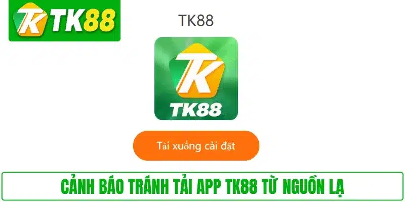 Cảnh báo tránh tải app TK88 từ nguồn lạ