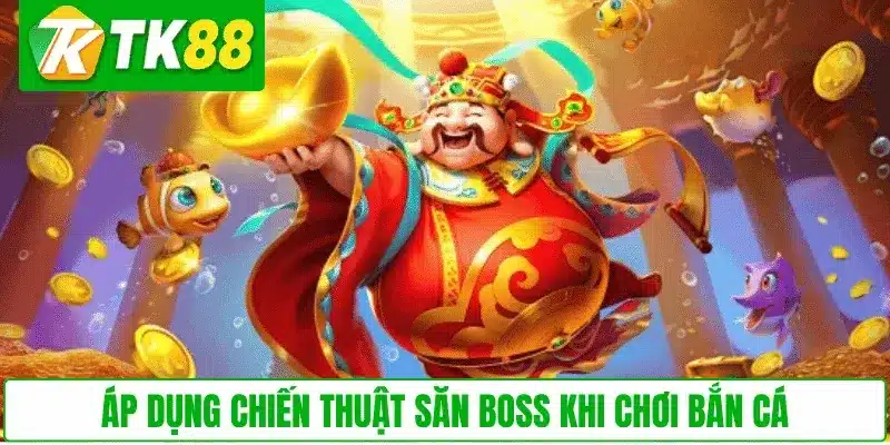 Áp dụng chiến thuật săn boss khi chơi Bắn Cá