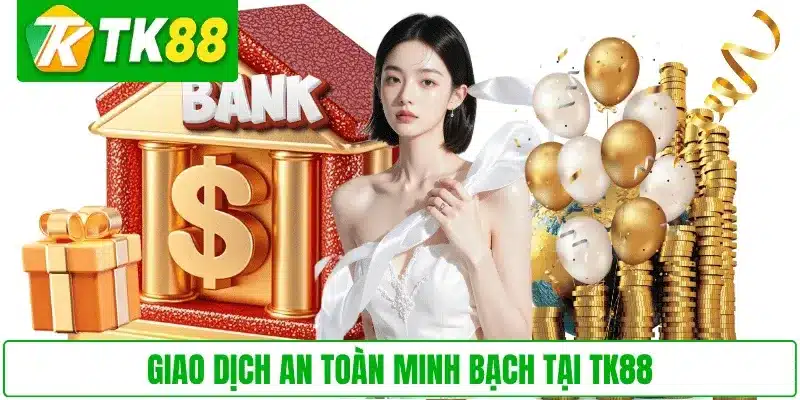 Giao dịch an toàn minh bạch tại TK88