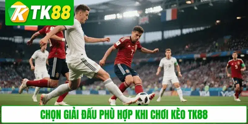 Chọn giải đấu phù hợp khi chơi kèo TK88