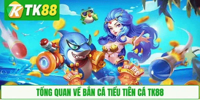 Tổng quan về Bắn Cá Tiểu Tiên Cá TK88