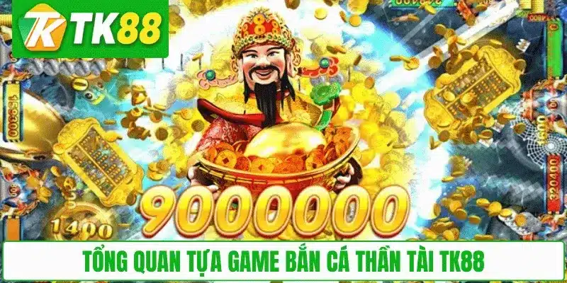 Tổng quan tựa game Bắn Cá Thần Tài TK88