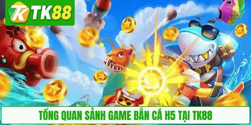 Tổng quan sảnh game bắn cá H5 tại TK88